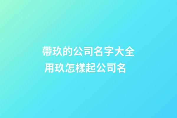 帶玖的公司名字大全 用玖怎樣起公司名-第1張-公司起名-玄機派